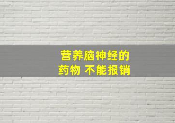 营养脑神经的药物 不能报销